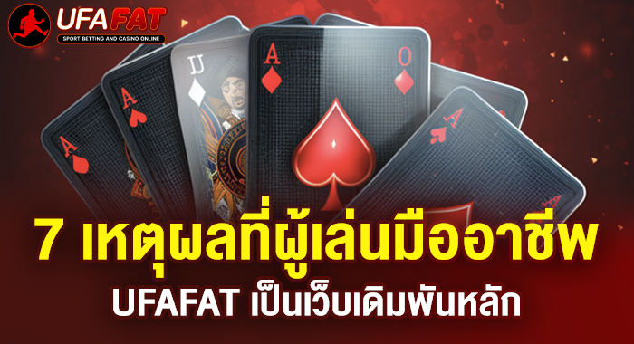 7 เหตุผลที่ผู้เล่นมืออาชีพ UFAFAT เป็นเว็บเดิมพันหลัก
