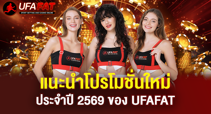 แนะนำโปรโมชั่นใหม่ประจำปี 2569 ของ UFAFAT