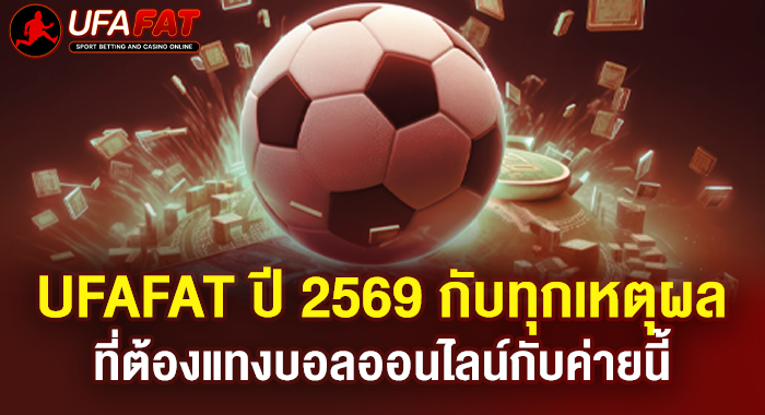 UFAFAT ปี 2569 กับทุกเหตุผลที่ต้องแทงบอลออนไลน์กับค่ายนี้