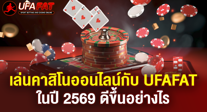เล่นคาสิโนออนไลน์กับ UFAFAT ในปี 2569 ดีขึ้นอย่างไร