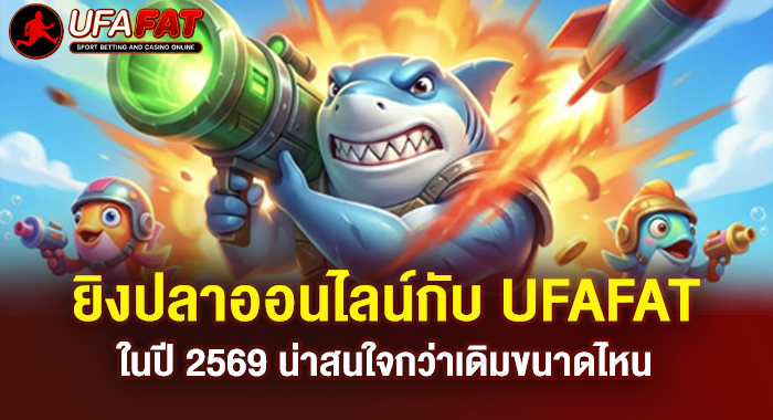 ยิงปลาออนไลน์กับ UFAFAT ในปี 2569 น่าสนใจกว่าเดิมขนาดไหน