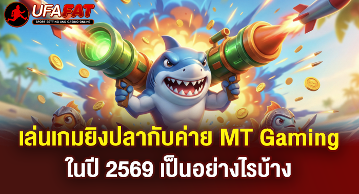 เล่นเกมยิงปลากับค่าย MT Gaming ในปี 2569 เป็นอย่างไรบ้าง