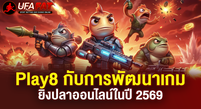 Play8 กับการพัฒนาเกมยิงปลาออนไลน์ในปี 2569