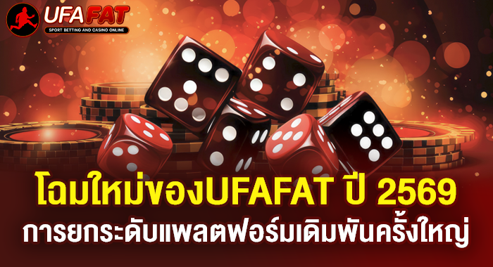 โฉมใหม่ของUFAFAT ปี 2569 การยกระดับแพลตฟอร์มเดิมพันครั้งใหญ่